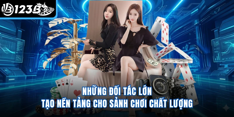 Những đối tác lớn tạo nền tảng cho sảnh chơi chất lượng